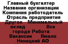 Главный бухгалтер › Название организации ­ Компания-работодатель › Отрасль предприятия ­ Другое › Минимальный оклад ­ 20 000 - Все города Работа » Вакансии   . Ямало-Ненецкий АО,Муравленко г.